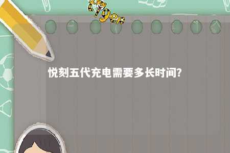 悦刻五代充电需要多长时间
�？ 